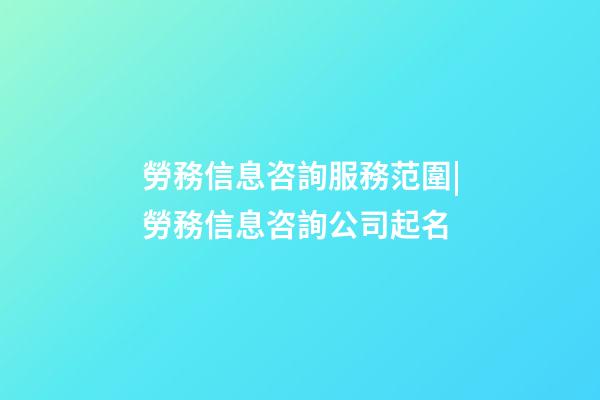 勞務信息咨詢服務范圍|勞務信息咨詢公司起名-第1張-公司起名-玄機派